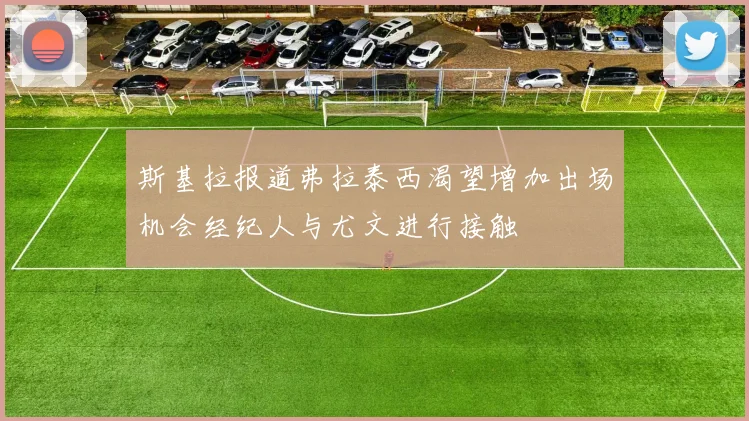 斯基拉报道弗拉泰西渴望增加出场机会经纪人与尤文进行接触