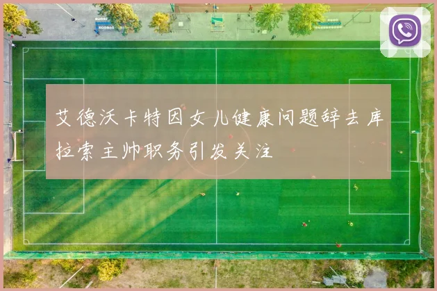 艾德沃卡特因女儿健康问题辞去库拉索主帅职务引发关注