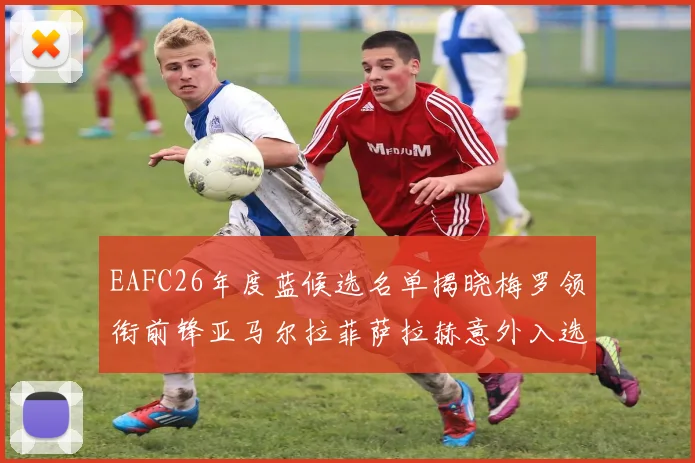 EAFC26年度蓝候选名单揭晓梅罗领衔前锋亚马尔拉菲萨拉赫意外入选中场