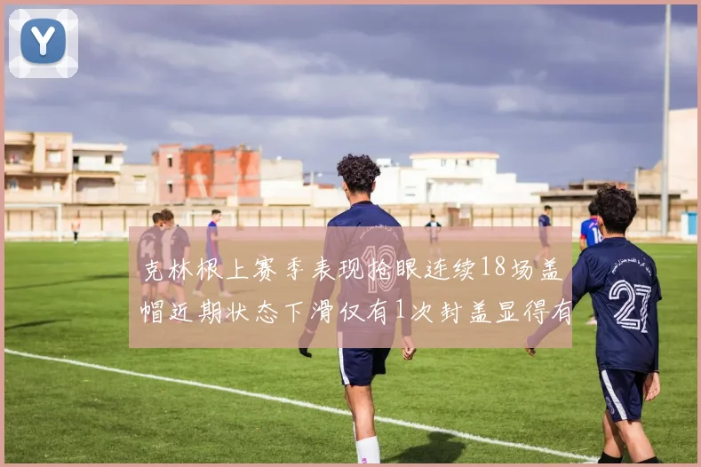 克林根上赛季表现抢眼连续18场盖帽近期状态下滑仅有1次封盖显得有些软弱