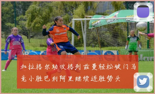 加拉格尔助攻格列兹曼轻松破门马竞小胜巴利阿里继续连胜势头